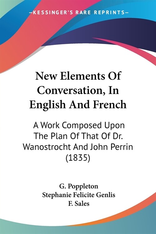 New Elements Of Conversation, In English And French: A Work Composed Upon The Plan Of That Of Dr. Wanostrocht And John Perrin (1835) (Paperback)