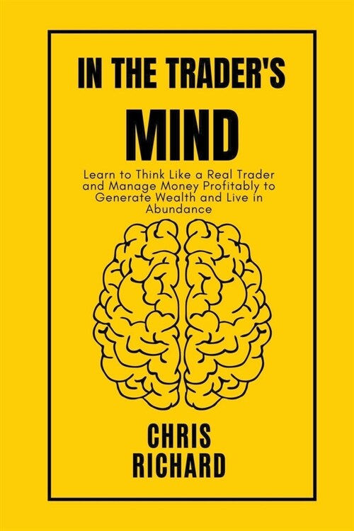 In the Traders Mind: Learn to Think Like a Real Trader and Manage Money Profitably to Generate Wealth and Live in Abundance (Paperback)