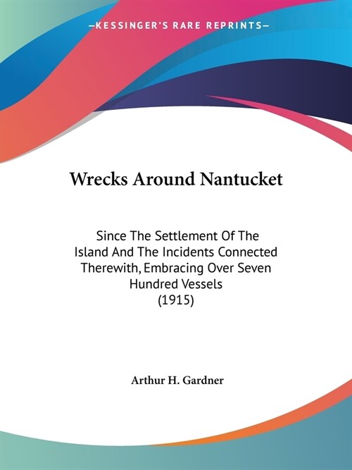 Wrecks Around Nantucket: Since The Settlement Of The Island And The Incidents Connected Therewith, Embracing Over Seven Hundred Vessels (1915) (Paperback)