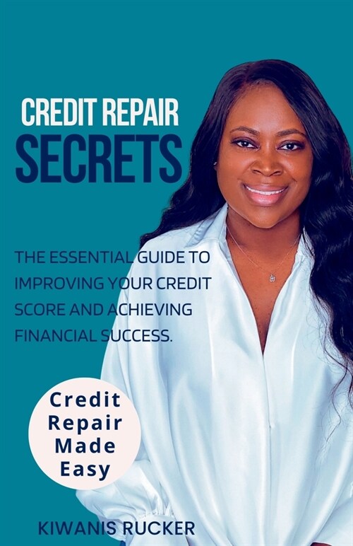 Credit Repair Secrets The Essential Guide to Improving Your Credit Score and Achieving Financial Success (Paperback)