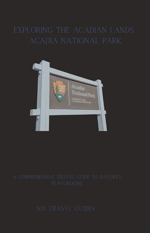 Exploring the Acadian lands: A Comprehensive Travel Guide to Natures Playground (Paperback)