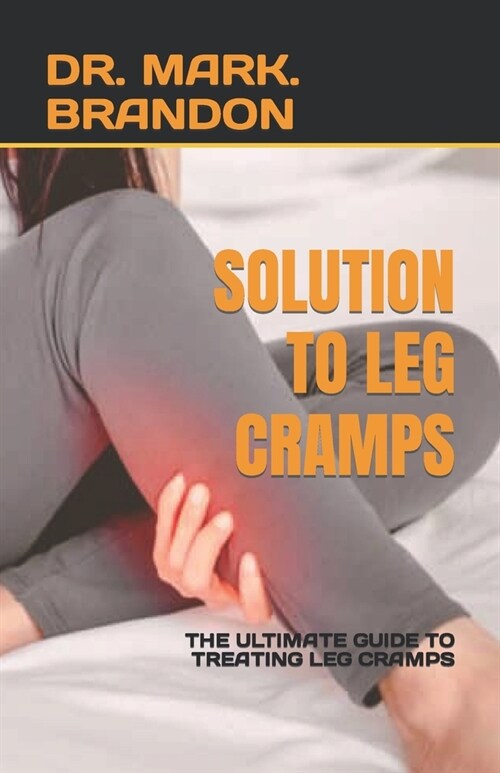 Solution to Leg Cramps: The Ultimate Guide to Treating Leg Cramps (Paperback)