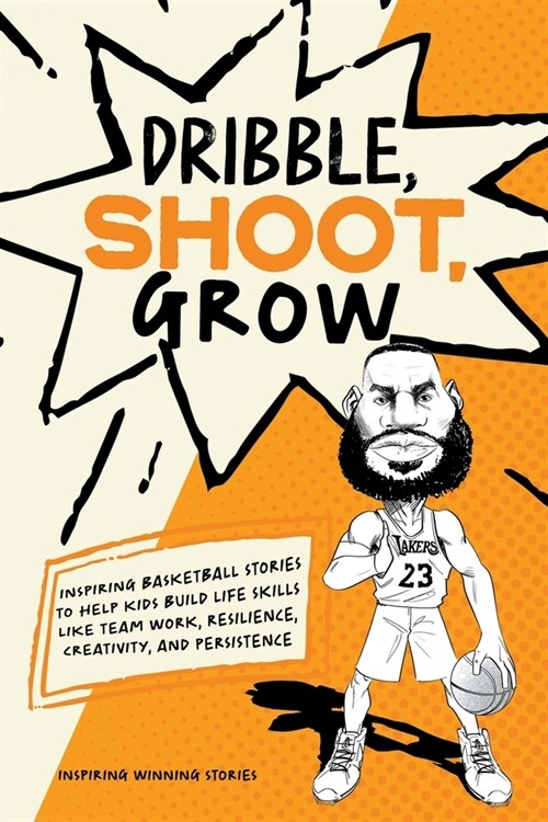 Dribble, Shoot, Grow: Inspiring Basketball Stories to Help Kids Build Life Skills Like Team Work, Resilience, Creativity, and Persistence (Paperback)