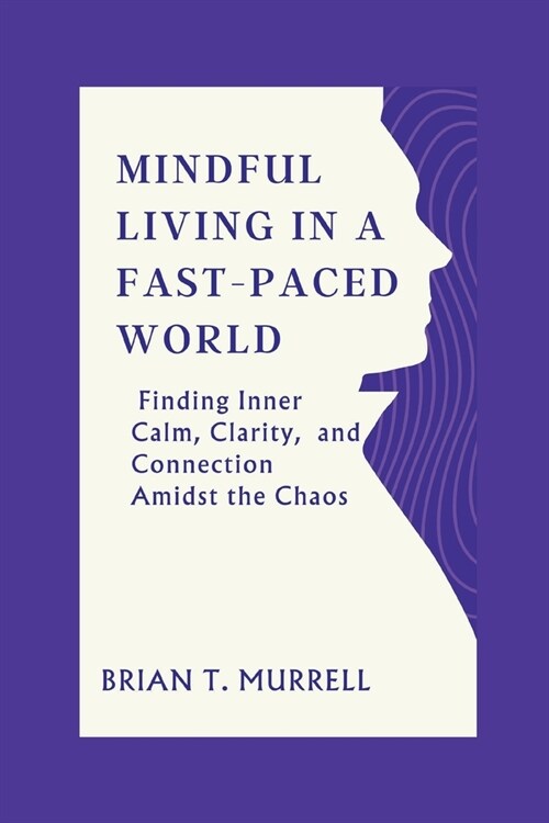 Mindful Living in a Fast-Paced World: Finding Inner Calm, Clarity, and Connection Amidst the Chaos (Paperback)