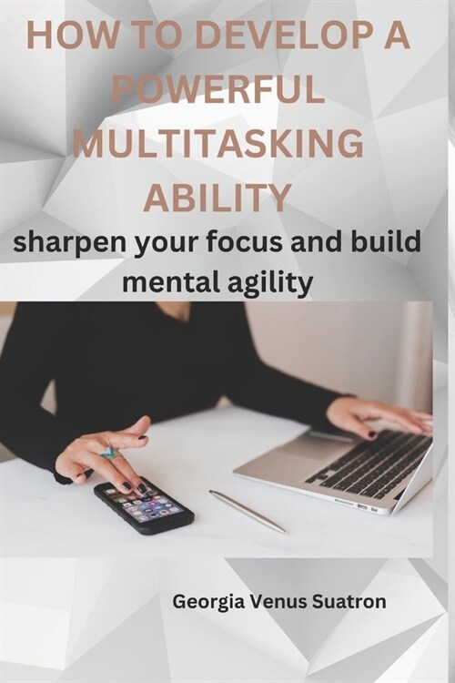 How to Develop a Powerful Multitasking Ability: Sharpen Your Focus and Build Mental Agility (Paperback)