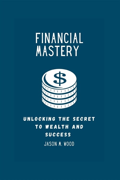 Financial Mastery: Unlocking the Secret to Wealth and Success (Paperback)