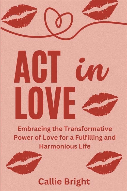 ACT in Love: Embracing the Transformative Power of Love for a Fulfilling and Harmonious Life (Paperback)