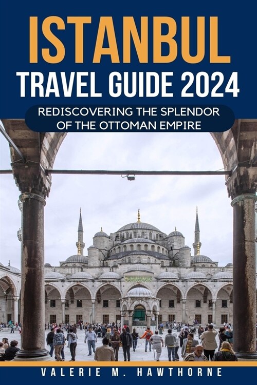 Istanbul Travel Guide 2024: Rediscovering the Splendor of the Ottoman Empire (Paperback)