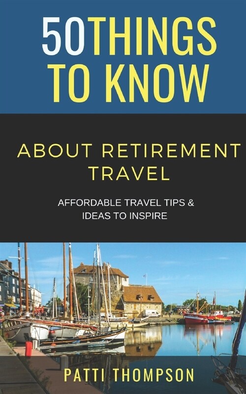 50 Things to Know about Retirement Travel: Affordable Travel Tips & Ideas to Inspire (Paperback)