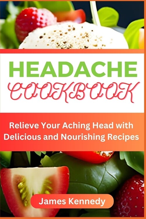 Headache Cookbook: Relieve Your Aching Head with Delicious and Nourishing Recipes (Paperback)