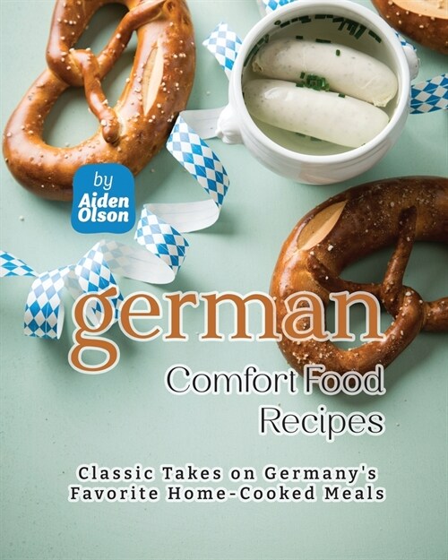 German Comfort Food Recipes: Classic Takes on Germanys Favorite Home-Cooked Meals (Paperback)