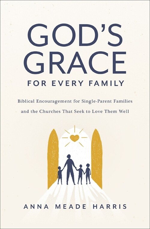 Gods Grace for Every Family: Biblical Encouragement for Single-Parent Families and the Churches That Seek to Love Them Well (Paperback)