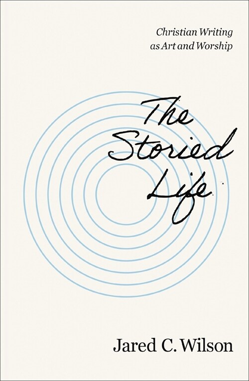 The Storied Life: Christian Writing as Art and Worship (Paperback)