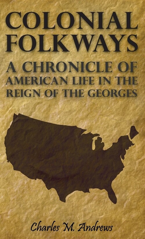 Colonial Folkways - A Chronicle Of American Life In the Reign of the Georges (Hardcover)