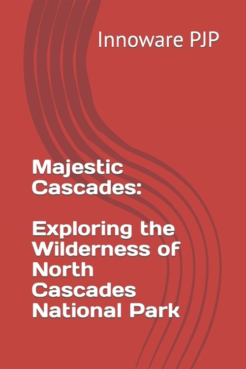 Majestic Cascades: Exploring the Wilderness of North Cascades National Park (Paperback)