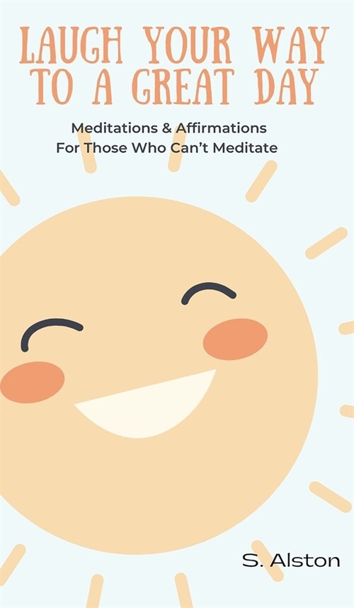 Laugh Your Way To A Great Day: Meditations & Affirmations For Those Who Cant Meditate (Hardcover)