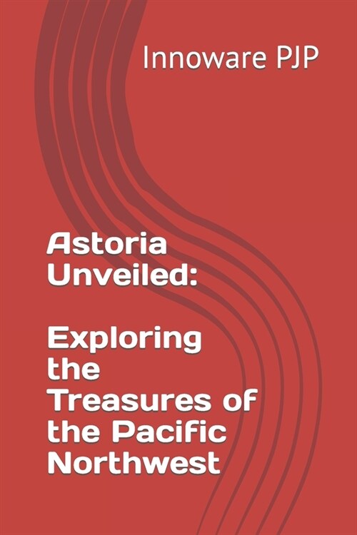 Astoria Unveiled: Exploring the Treasures of the Pacific Northwest (Paperback)