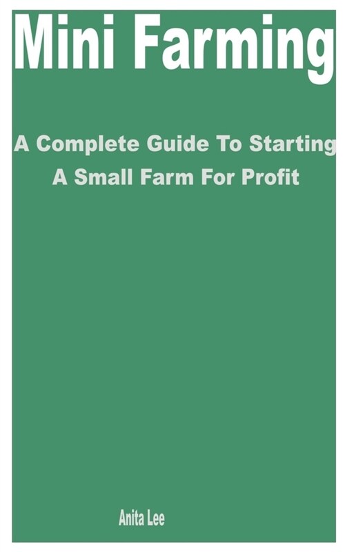 Mini Farming: A Complete Guide to Starting a Small Farm for Profit (Paperback)