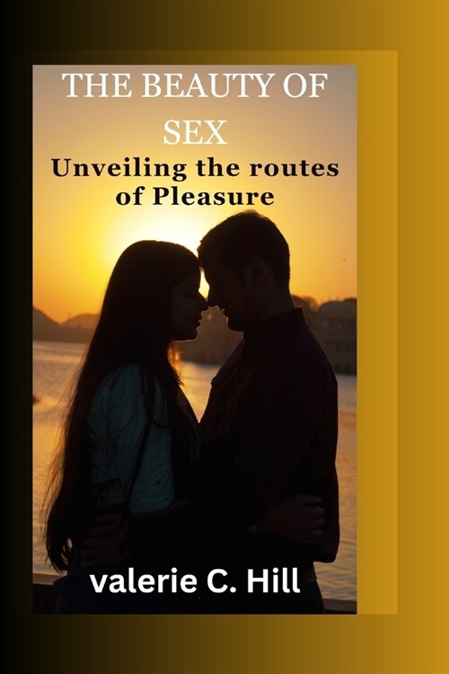 The beauty of sex: unvieling the route to pleasure (Paperback)