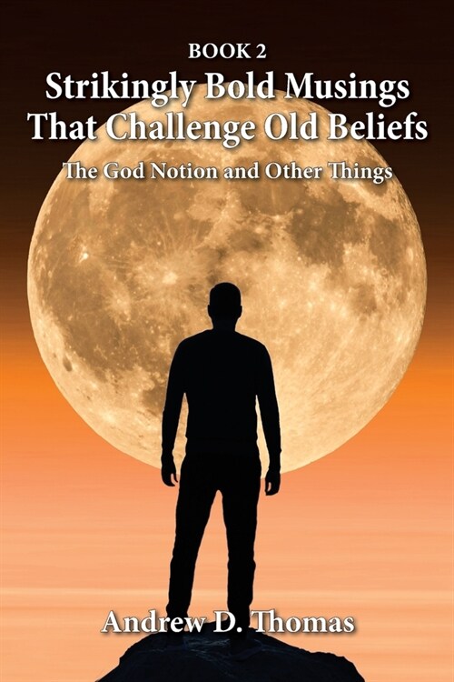 Strikingly Bold Musings That Challenge Old Beliefs: The God Notion and Other Things -- Book 2 (Paperback)