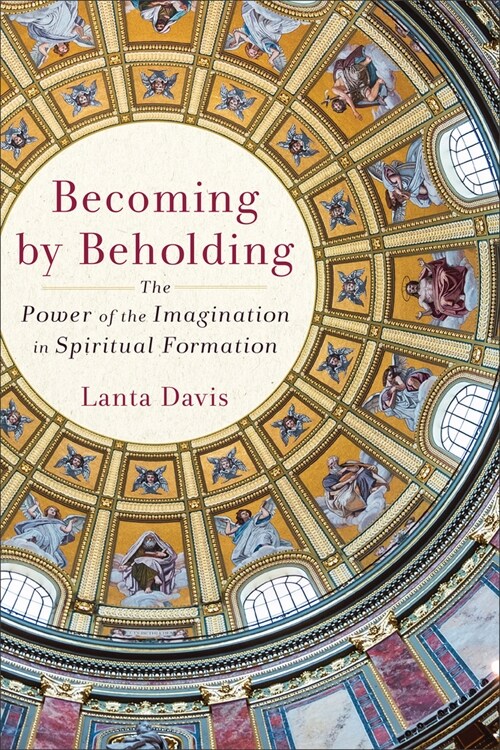 Becoming by Beholding: The Power of the Imagination in Spiritual Formation (Paperback)