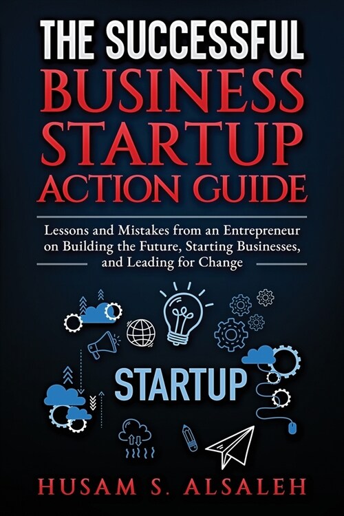 The Successful Business Startup Action Guide: Lessons and Mistakes from an Entrepreneur on Building the Future, Starting Businesses, and Leading for C (Paperback)