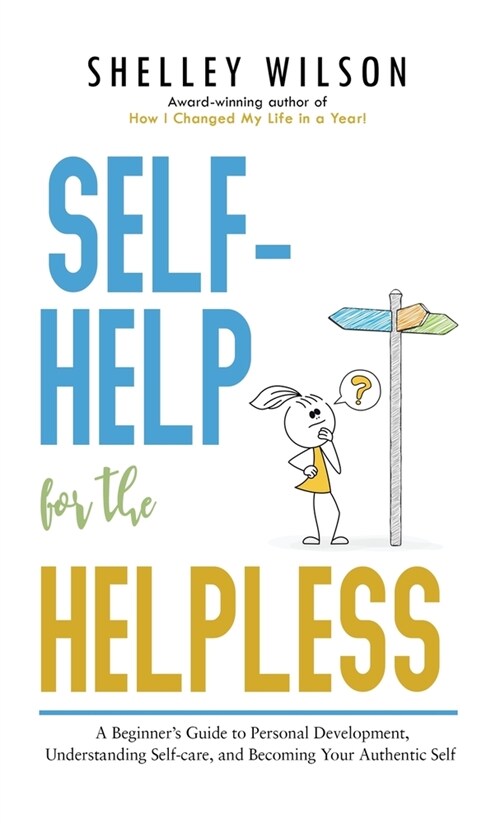 Self-Help for the Helpless: A Beginners Guide to Personal Development, Understanding Self-care, and Becoming Your Authentic Self (Hardcover)