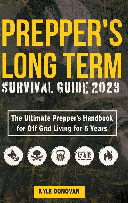 Preppers Long Term Survival Guide 2023: The Ultimate Preppers Handbook for Off Grid Living for 5 Years: Ultimate Survival Tips, Off the Grid Survival (Hardcover)