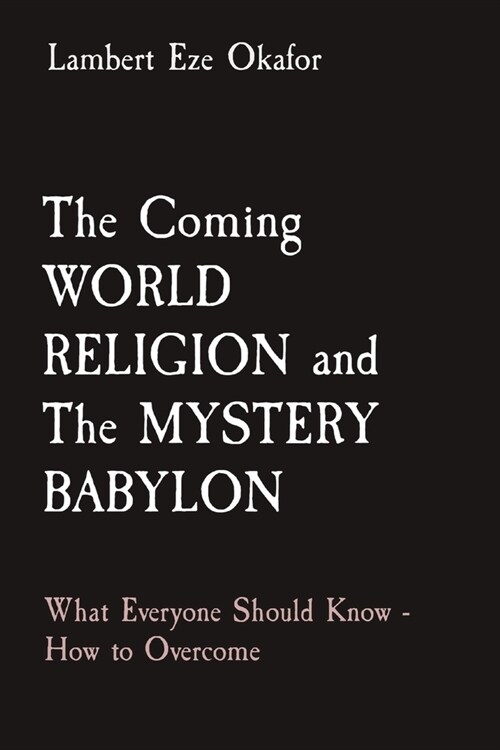 The Coming WORLD RELIGION and The MYSTERY BABYLON: What Everyone Should Know - How to Overcome (Paperback)