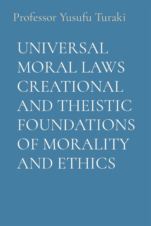 Universal Moral Laws Creational and Theistic Foundations of Morality and Ethics (Paperback)