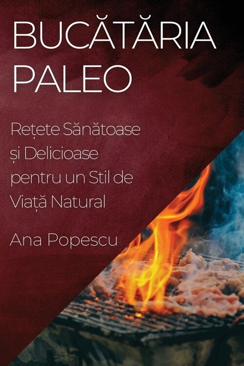 Bucătăria Paleo: Rețete Sănătoase și Delicioase pentru un Stil de Viață Natural (Paperback)