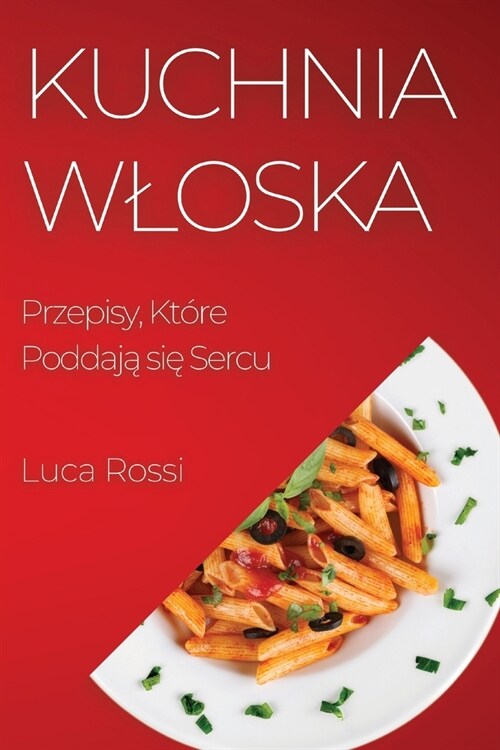 Kuchnia Wloska: Przepisy, Kt?e Poddają się Sercu (Paperback)