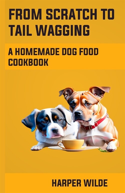 From Scratch To Tail Wagging: A Homemade Dog Food Cookbook (Paperback)