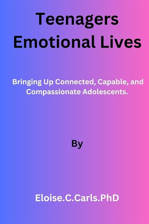 Teenagers Emotional Lives: Bringing Up Connected, Capable, and Compassionate Adolescents. (Paperback)