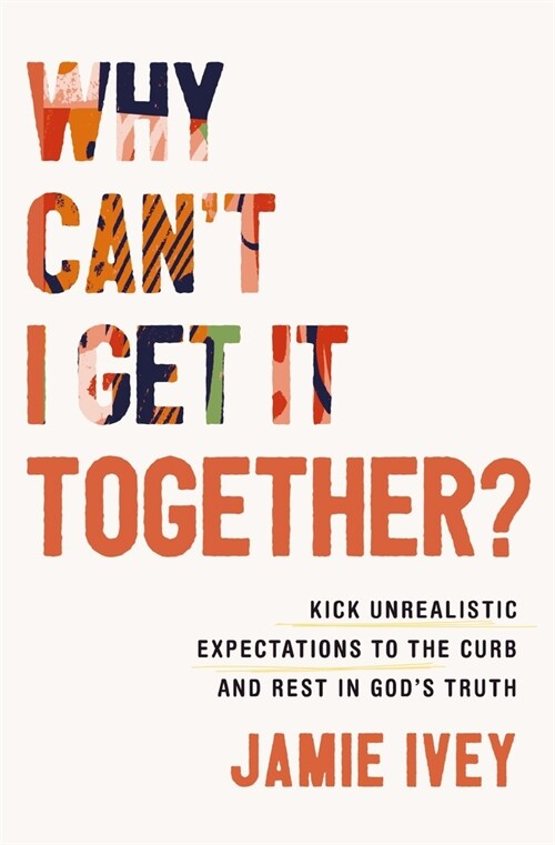 Why Cant I Get It Together?: Kick Unrealistic Expectations to the Curb and Rest in Gods Truth (Paperback)