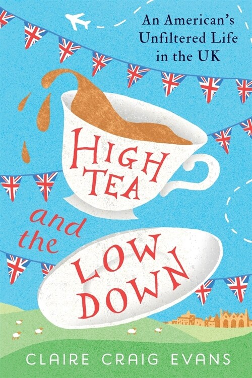 High Tea and the Low Down: An Americans Unfiltered Life in the UK (Paperback)