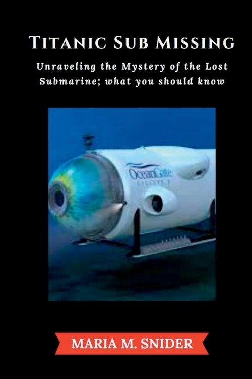 Titanic Sub Missing: Unraveling the Mystery of the Lost Submarine; what you should know (Paperback)