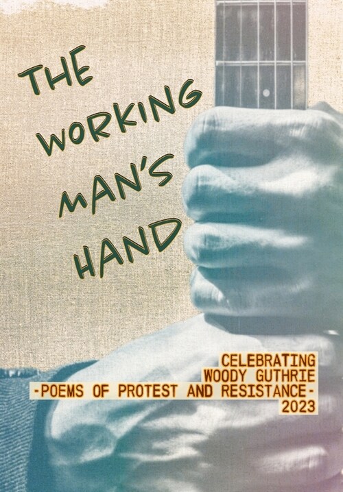 The Working Mans Hand: Celebrating Woody Guthrie - Poems of Protest and Resistance - 2023: Celebrating Woody Guthrie - Poems of Protest and R (Hardcover)