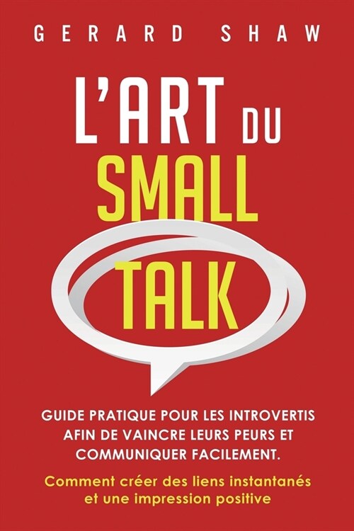 LArt du Small Talk: Guide pratique pour les introvertis afin de vaincre leurs peurs et communiquer facilement. Comment cr?r des liens ins (Paperback)