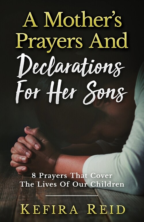 A Mothers Prayers and Declarations for Her Sons: 8 Prayers That Cover the Lives of Our Children (Paperback)