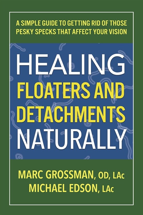 Healing Floaters and Detachments Naturally: A Simple Guide to Getting Rid of Those Pesky Specks That Affect Your Vision (Paperback)