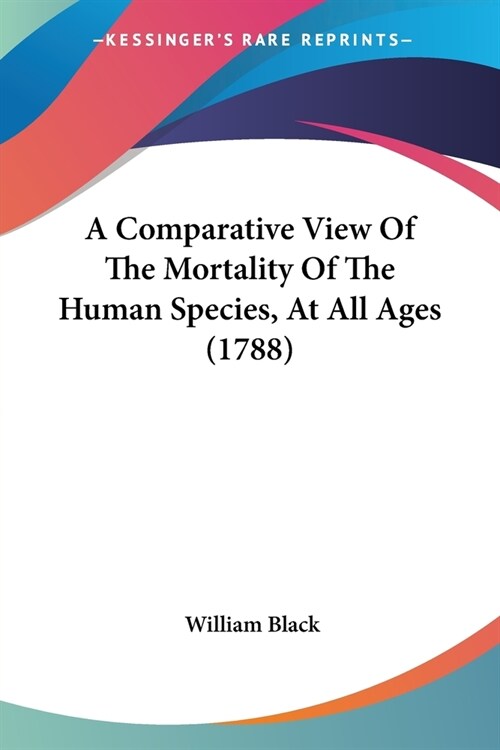 A Comparative View Of The Mortality Of The Human Species, At All Ages (1788) (Paperback)