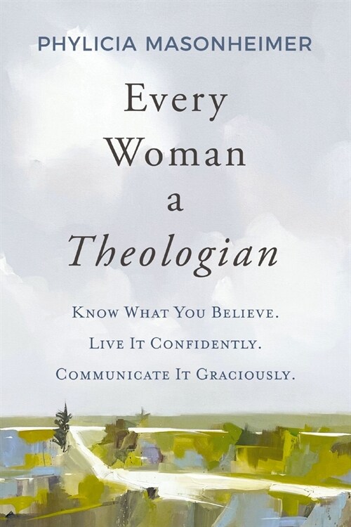 Every Woman a Theologian: Know What You Believe. Live It Confidently. Communicate It Graciously. (Paperback)