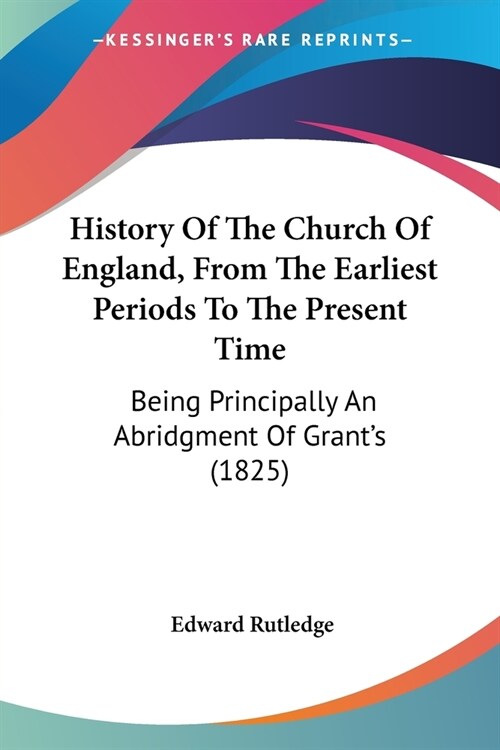 History Of The Church Of England, From The Earliest Periods To The Present Time: Being Principally An Abridgment Of Grants (1825) (Paperback)