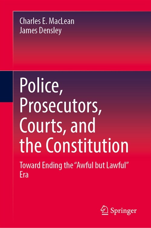 Police, Prosecutors, Courts, and the Constitution: Toward Ending the Awful But Lawful Era (Hardcover, 2023)