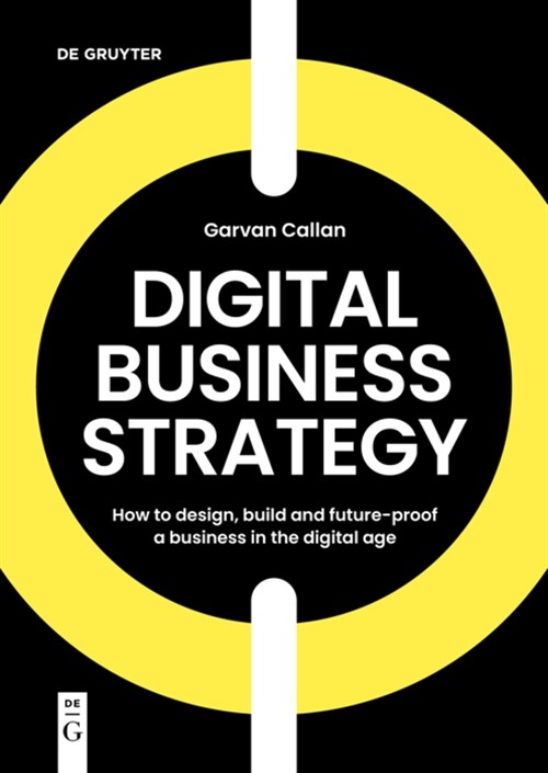 Digital Business Strategy: How to Design, Build, and Future-Proof a Business in the Digital Age (Paperback)