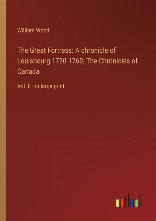 The Great Fortress: A chronicle of Louisbourg 1720-1760; The Chronicles of Canada: Vol. 8 - in large print (Paperback)