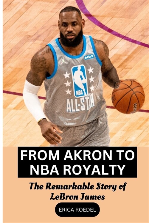 From Akron to NBA Royalty: The Remarkable Story of LeBron James (Paperback)