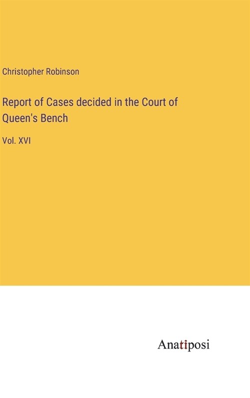 Report of Cases decided in the Court of Queens Bench: Vol. XVI (Hardcover)