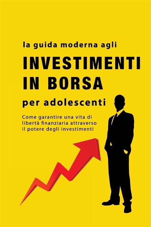 La guida agli investimenti in borsa per adolescenti: Come garantire una vita di libert?finanziaria attraverso il potere degli investimenti (Paperback)